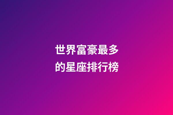 世界富豪最多的星座排行榜-第1張-星座運(yùn)勢(shì)-玄機(jī)派