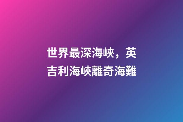 世界最深海峽，英吉利海峽離奇海難-第1張-觀點(diǎn)-玄機(jī)派