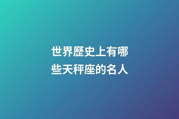世界歷史上有哪些天秤座的名人-第1張-星座運勢-玄機派