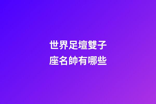 世界足壇雙子座名帥有哪些-第1張-星座運勢-玄機派