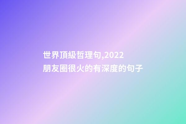 世界頂級哲理句,2022朋友圈很火的有深度的句子-第1張-觀點-玄機派