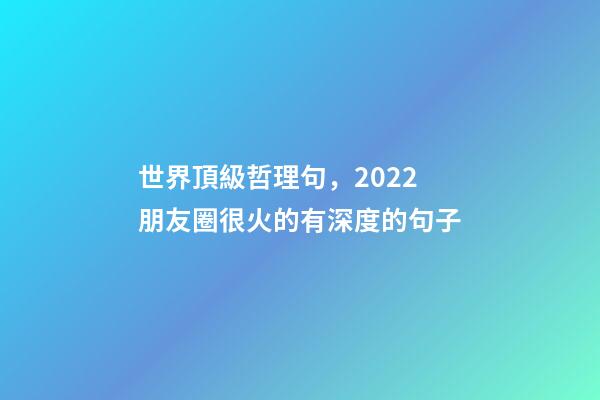 世界頂級哲理句，2022朋友圈很火的有深度的句子-第1張-觀點-玄機派