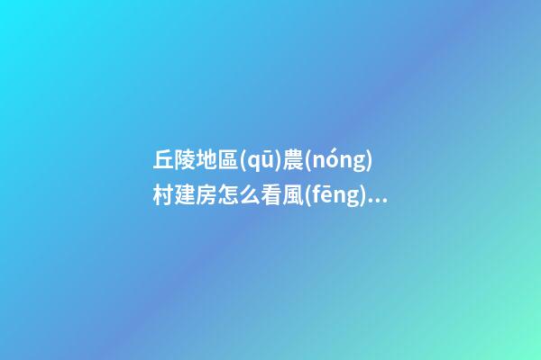 丘陵地區(qū)農(nóng)村建房怎么看風(fēng)水寶地
