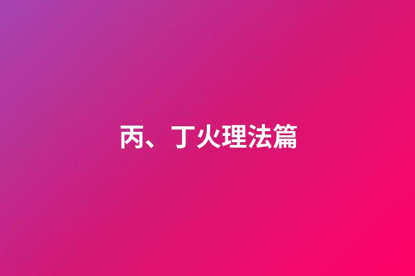 丙、丁火理法篇