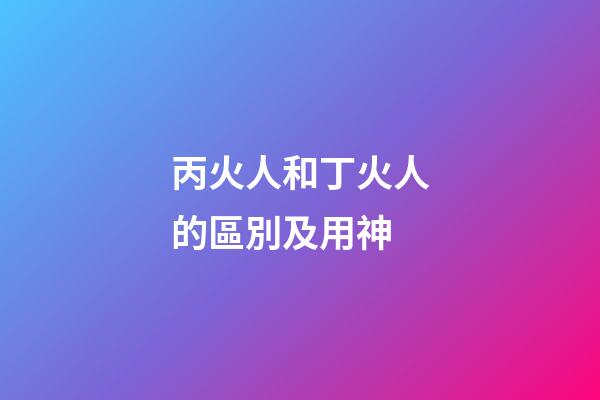 丙火人和丁火人的區別及用神