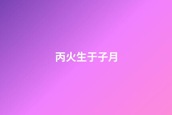 丙火生于子月