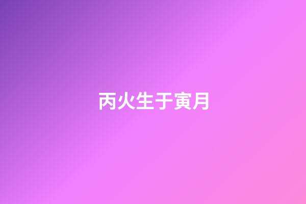丙火生于寅月