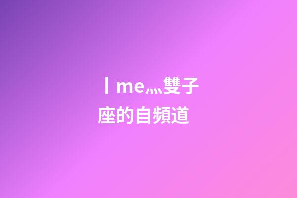 丨me灬雙子座的自頻道-第1張-星座運勢-玄機派