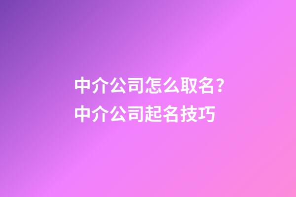 中介公司怎么取名？中介公司起名技巧-第1張-公司起名-玄機派