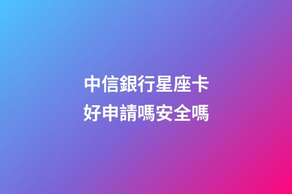 中信銀行星座卡好申請嗎安全嗎-第1張-星座運(yùn)勢-玄機(jī)派