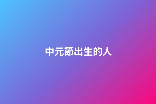 中元節出生的人（袁隆平是中元節出生的嗎）-第1張-星座運勢-玄機派