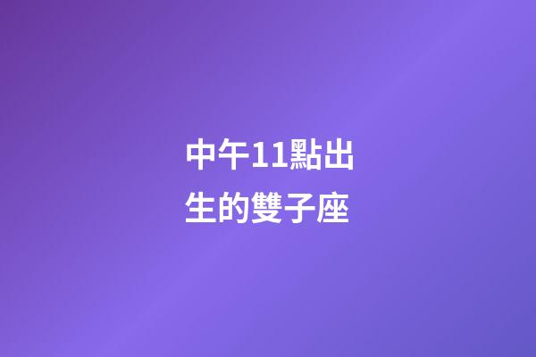 中午11點出生的雙子座-第1張-星座運勢-玄機派