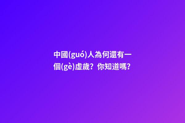 中國(guó)人為何還有一個(gè)虛歲？你知道嗎？