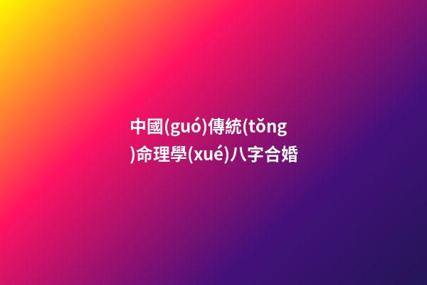 中國(guó)傳統(tǒng)命理學(xué)八字合婚