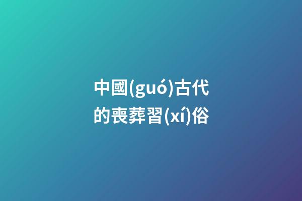 中國(guó)古代的喪葬習(xí)俗