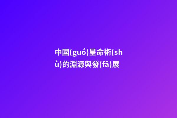 中國(guó)星命術(shù)的淵源與發(fā)展