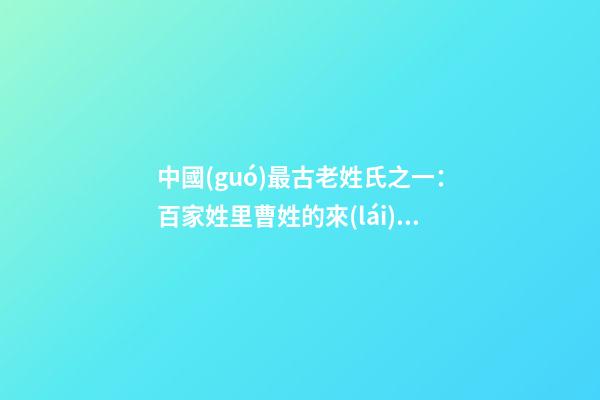 中國(guó)最古老姓氏之一：百家姓里曹姓的來(lái)源（百家姓曹姓的由來(lái)）
