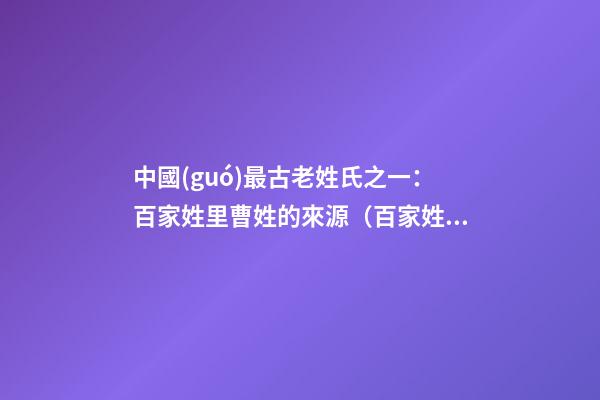 中國(guó)最古老姓氏之一：百家姓里曹姓的來源（百家姓曹姓的由來）