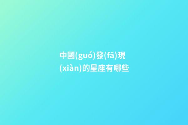 中國(guó)發(fā)現(xiàn)的星座有哪些-第1張-星座運(yùn)勢(shì)-玄機(jī)派