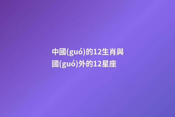 中國(guó)的12生肖與國(guó)外的12星座
