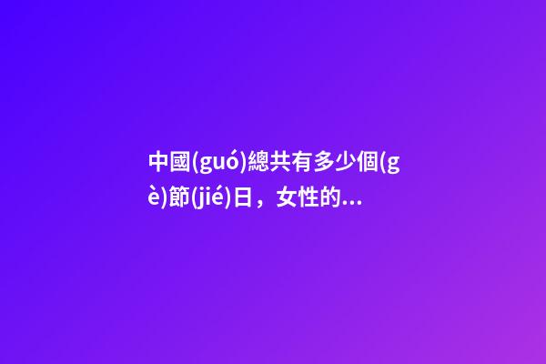 中國(guó)總共有多少個(gè)節(jié)日，女性的節(jié)日有哪些-第1張-觀點(diǎn)-玄機(jī)派