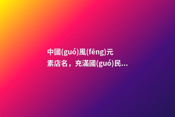 中國(guó)風(fēng)元素店名，充滿國(guó)民俗息的店肆名-第1張-店鋪起名-玄機(jī)派