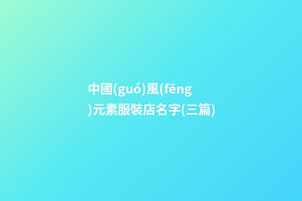 中國(guó)風(fēng)元素服裝店名字(三篇)