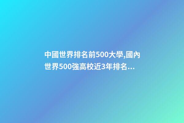 中國世界排名前500大學,國內世界500強高校近3年排名變化-第1張-觀點-玄機派