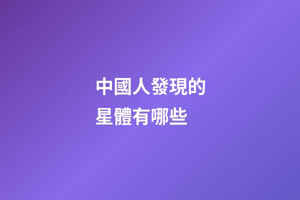 中國人發現的星體有哪些-第1張-星座運勢-玄機派