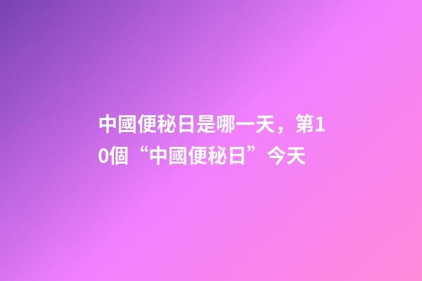 中國便秘日是哪一天，第10個“中國便秘日”今天-第1張-觀點-玄機派