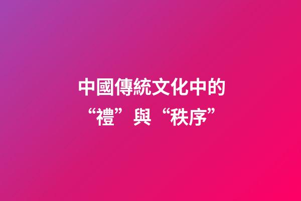 中國傳統文化中的“禮”與“秩序”