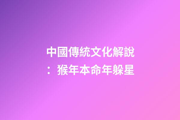 中國傳統文化解說：猴年本命年躲星