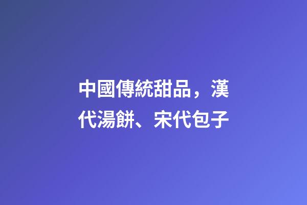 中國傳統甜品，漢代湯餅、宋代包子-第1張-觀點-玄機派