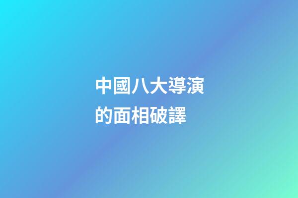 中國八大導演的面相破譯