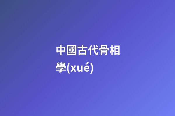 中國古代骨相學(xué)