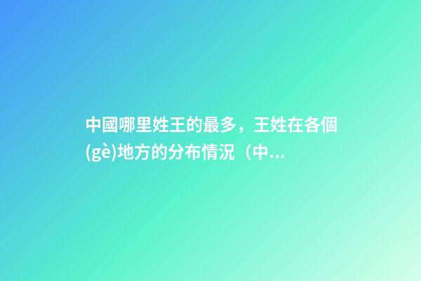 中國哪里姓王的最多，王姓在各個(gè)地方的分布情況（中國哪里姓王的最多,王姓在各個(gè)地方的分布情況如何）