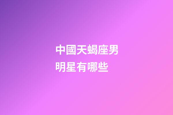 中國天蝎座男明星有哪些-第1張-星座運勢-玄機派