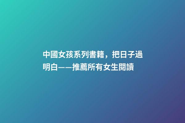 中國女孩系列書籍，把日子過明白——推薦所有女生閱讀-第1張-觀點(diǎn)-玄機(jī)派