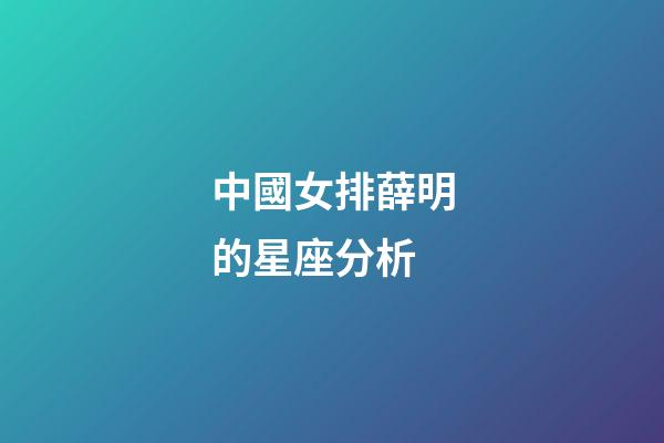 中國女排薛明的星座分析-第1張-星座運勢-玄機派
