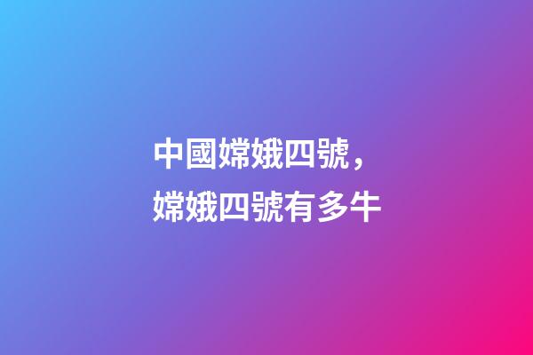 中國嫦娥四號，嫦娥四號有多牛-第1張-觀點-玄機派