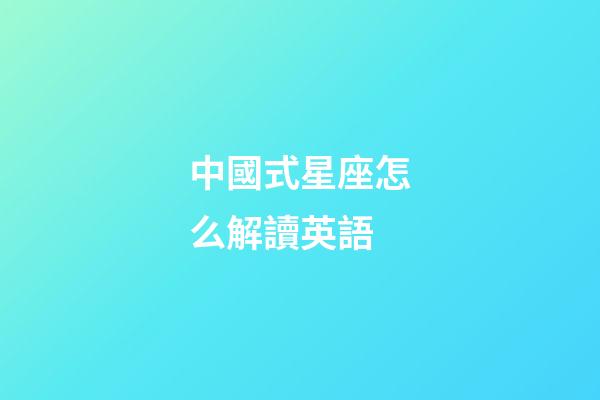 中國式星座怎么解讀英語-第1張-星座運勢-玄機派