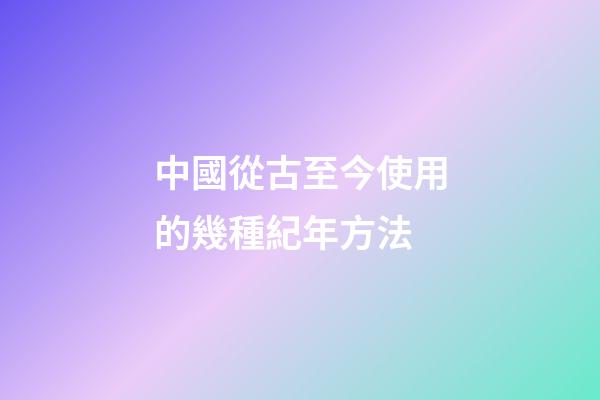 中國從古至今使用的幾種紀年方法-第1張-觀點-玄機派