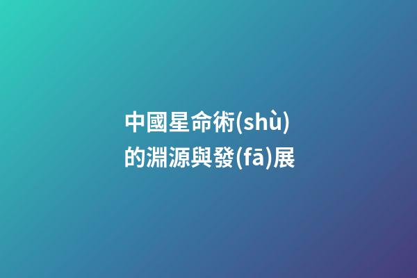 中國星命術(shù)的淵源與發(fā)展