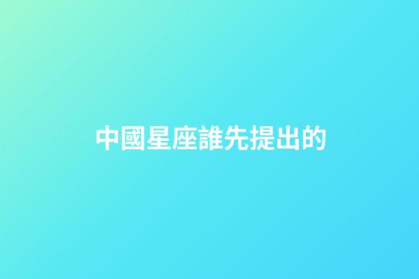 中國星座誰先提出的-第1張-星座運勢-玄機派