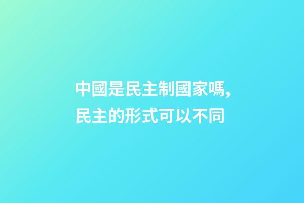 中國是民主制國家嗎,民主的形式可以不同-第1張-觀點-玄機派