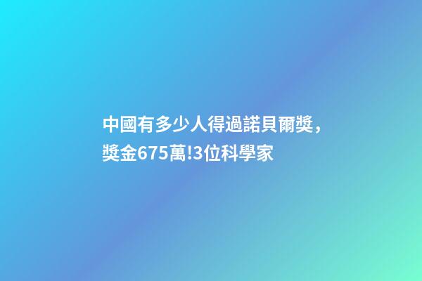 中國有多少人得過諾貝爾獎，獎金675萬!3位科學家-第1張-觀點-玄機派