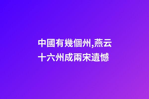中國有幾個州,燕云十六州成兩宋遺憾-第1張-觀點-玄機派