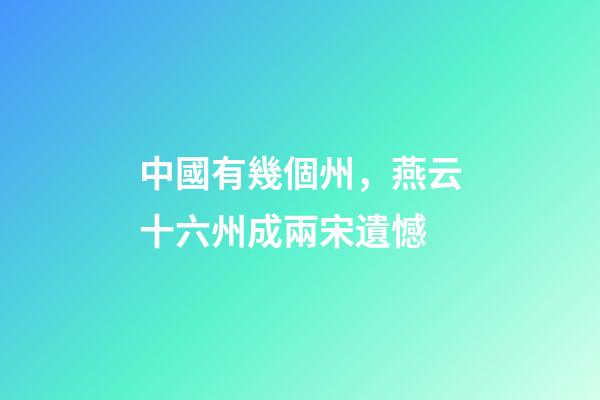 中國有幾個州，燕云十六州成兩宋遺憾-第1張-觀點-玄機派