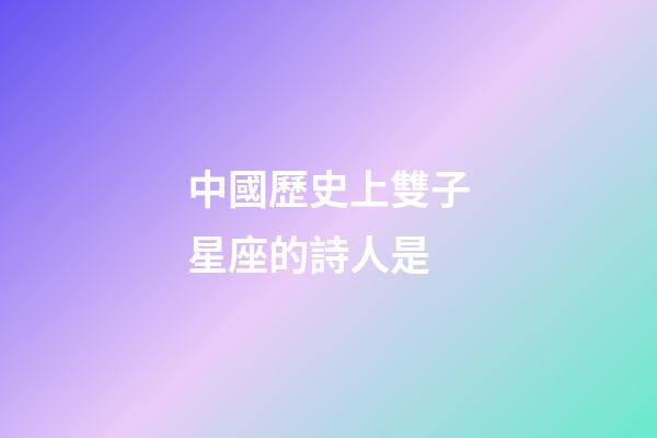 中國歷史上雙子星座的詩人是-第1張-星座運勢-玄機派