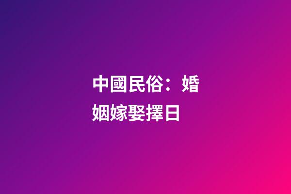 中國民俗：婚姻嫁娶擇日